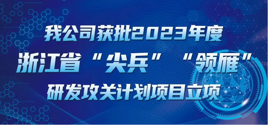 【喜報(bào)！】公司獲批2023年度浙江省“尖兵”“領(lǐng)雁” 研發(fā)攻關(guān)計(jì)劃項(xiàng)目立項(xiàng)